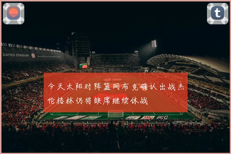 今天太阳对阵篮网布克确认出战杰伦格林仍将缺席继续休战