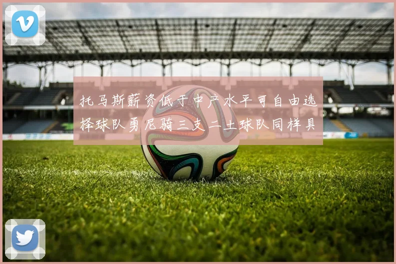 托马斯薪资低于中产水平可自由选择球队勇尼骑三支二土球队同样具竞争力