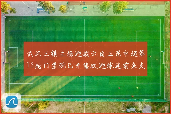 武汉三镇主场迎战云南玉昆中超第15轮门票现已开售欢迎球迷前来支持