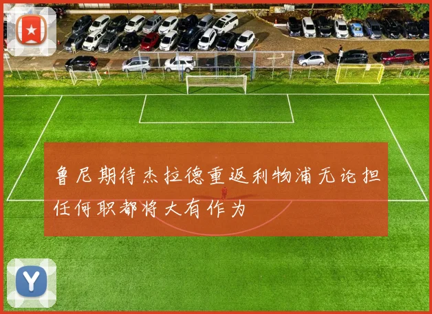 鲁尼期待杰拉德重返利物浦无论担任何职都将大有作为