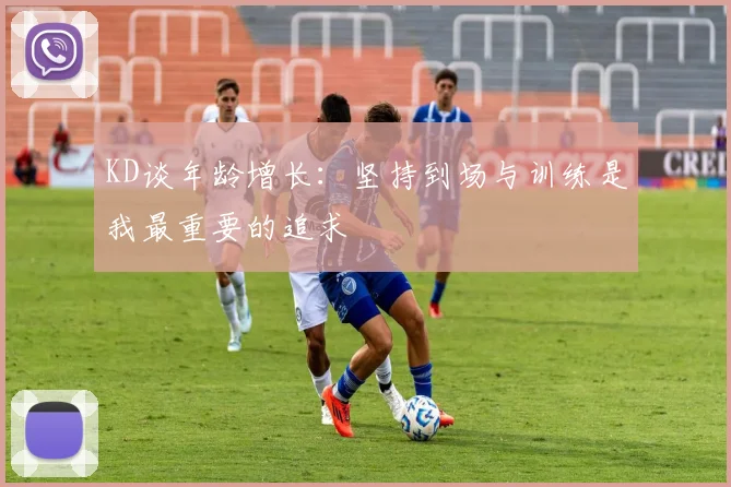 KD谈年龄增长：坚持到场与训练是我最重要的追求