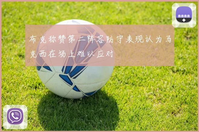 布克称赞第二阵容防守表现认为马克西在场上难以应对