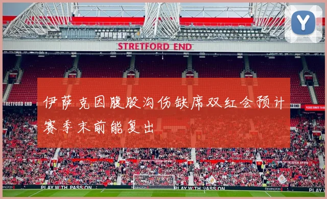 伊萨克因腹股沟伤缺席双红会预计赛季末前能复出