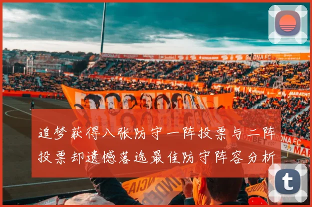 追梦获得八张防守一阵投票与二阵投票却遗憾落选最佳防守阵容分析
