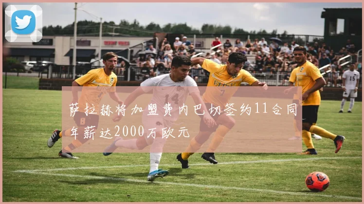 萨拉赫将加盟费内巴切签约11合同年薪达2000万欧元